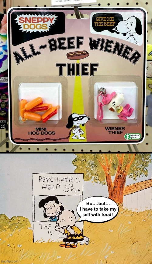 Charlie’s Stolen Hog Dogs | But…but…
I have to take my
pill with food! | image tagged in funny memes,fake products,charlie brown | made w/ Imgflip meme maker