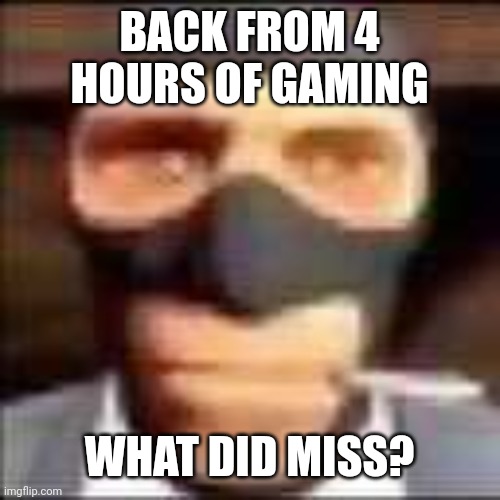 spi | BACK FROM 4 HOURS OF GAMING; WHAT DID MISS? | image tagged in spi | made w/ Imgflip meme maker