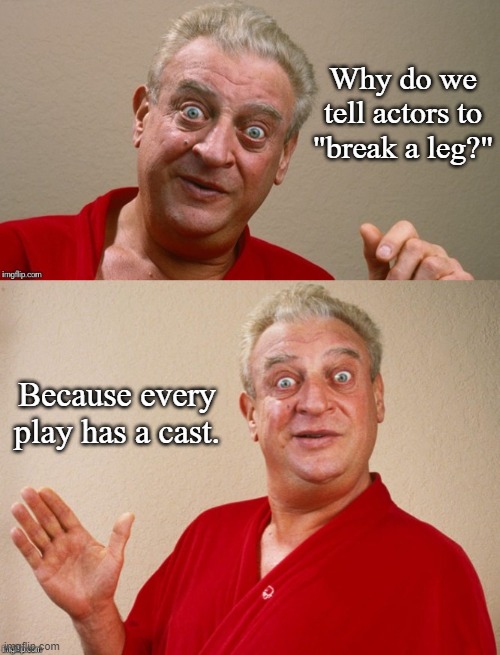 Actor Joke | Why do we tell actors to "break a leg?"; Because every play has a cast. | image tagged in rodney dangerfield,joke,memes | made w/ Imgflip meme maker