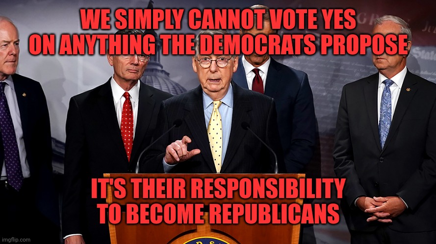 WE SIMPLY CANNOT VOTE YES ON ANYTHING THE DEMOCRATS PROPOSE IT'S THEIR RESPONSIBILITY TO BECOME REPUBLICANS | made w/ Imgflip meme maker