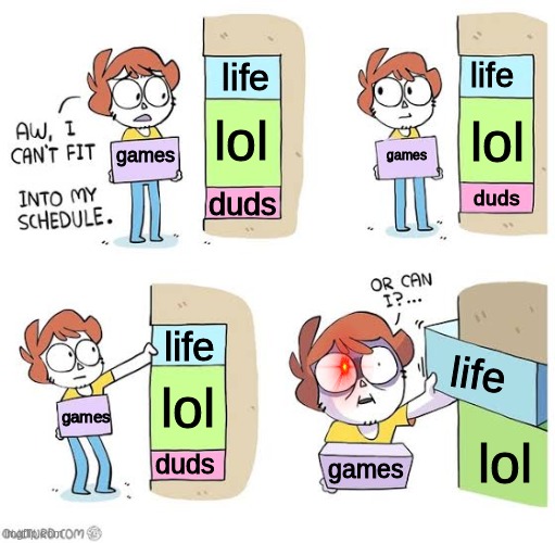 sacerfice my life for games |  life; life; lol; lol; games; games; duds; duds; life; life; lol; games; lol; duds; games | image tagged in schedule meme | made w/ Imgflip meme maker