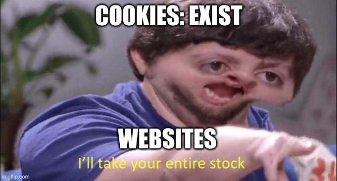 I'll take your entire stock |  COOKIES: EXIST; WEBSITES | image tagged in i'll take your entire stock | made w/ Imgflip meme maker