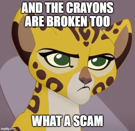 Annoyed Fuli | AND THE CRAYONS ARE BROKEN TOO WHAT A SCAM | image tagged in annoyed fuli | made w/ Imgflip meme maker