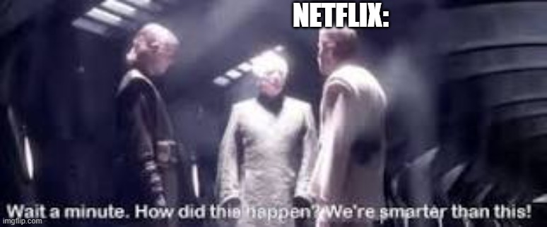 Wait a minute. How did this happen? We're smarter than this! | NETFLIX: | image tagged in wait a minute how did this happen we're smarter than this | made w/ Imgflip meme maker