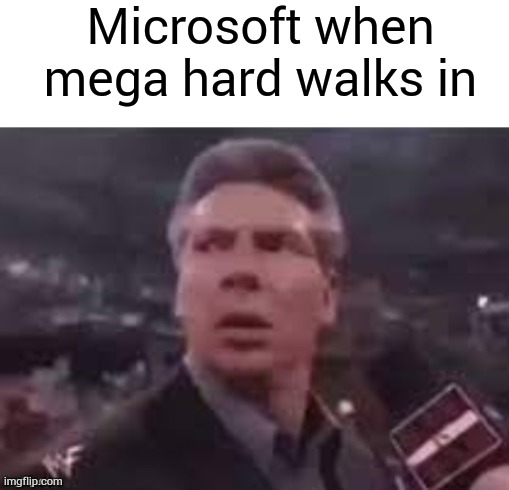 x when x walks in | Microsoft when mega hard walks in | image tagged in x when x walks in | made w/ Imgflip meme maker