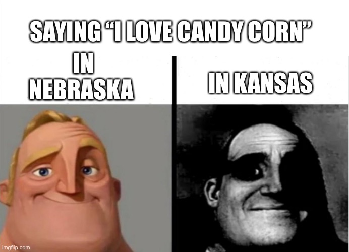 Candy corn | SAYING “I LOVE CANDY CORN”; IN NEBRASKA; IN KANSAS | image tagged in teacher's copy,funny,memes,fyp,corn,popular | made w/ Imgflip meme maker