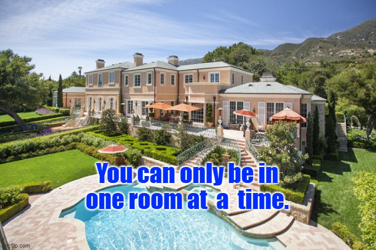 Beach Mansion | You can only be in one room at  a  time. | image tagged in beach mansion | made w/ Imgflip meme maker