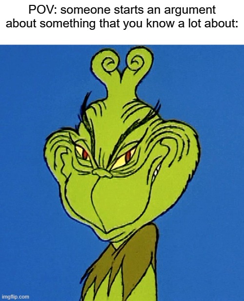 kinda relatable | POV: someone starts an argument about something that you know a lot about: | image tagged in grinch smile,funny,memes | made w/ Imgflip meme maker