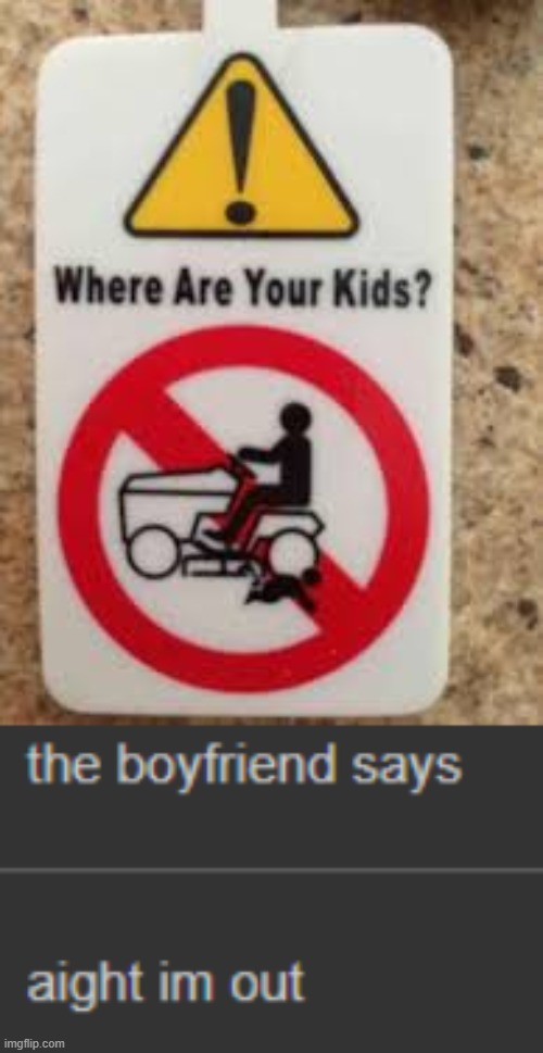 ah yes the kids. idk | image tagged in the boyfriend says aight im out | made w/ Imgflip meme maker