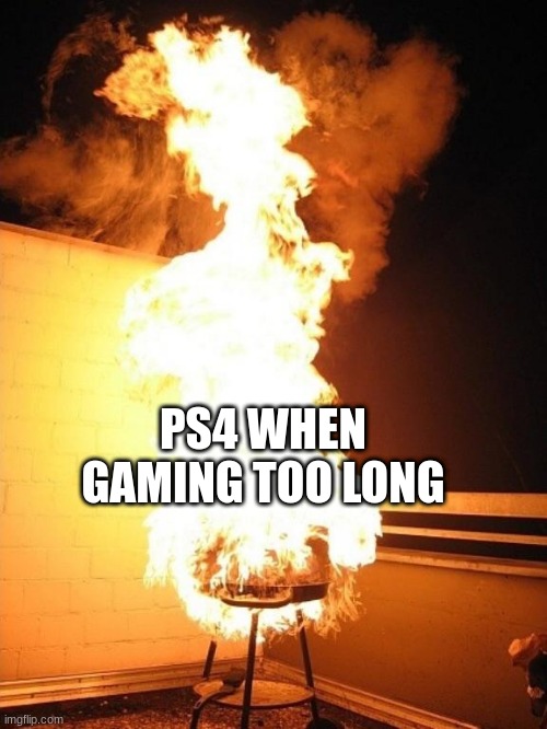 BBQ Grill on Fire | PS4 WHEN GAMING TOO LONG | image tagged in bbq grill on fire | made w/ Imgflip meme maker