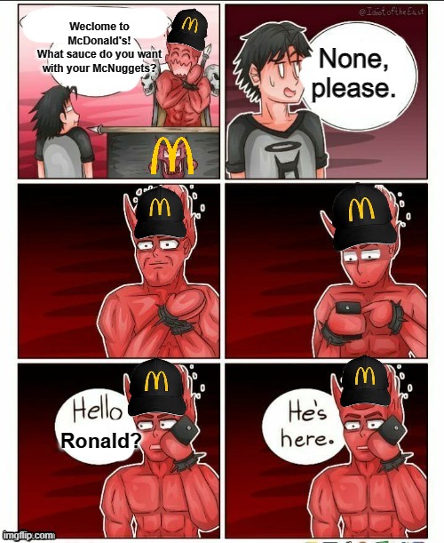 For some reason it always triggers me when people order nuggets without sauce |  Weclome to McDonald's!
What sauce do you want with your McNuggets? None, please. Ronald? | image tagged in never gonna give you up,never gonna let you down,never gonna run around,oh wow are you actually reading these tags,mcdonald's | made w/ Imgflip meme maker