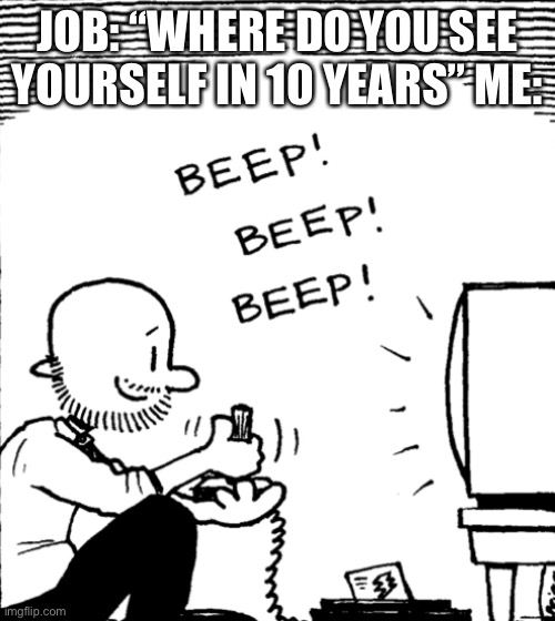 JOB: “WHERE DO YOU SEE YOURSELF IN 10 YEARS” ME: | image tagged in big nate | made w/ Imgflip meme maker
