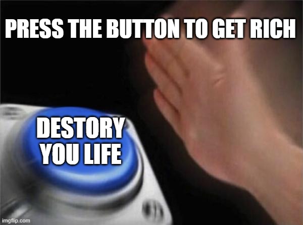 Rip | PRESS THE BUTTON TO GET RICH; DESTORY YOU LIFE | image tagged in memes,blank nut button | made w/ Imgflip meme maker