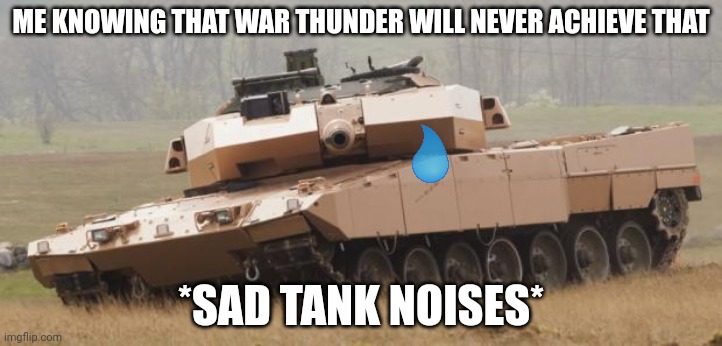 Challenger tank | ME KNOWING THAT WAR THUNDER WILL NEVER ACHIEVE THAT *SAD TANK NOISES* | image tagged in challenger tank | made w/ Imgflip meme maker