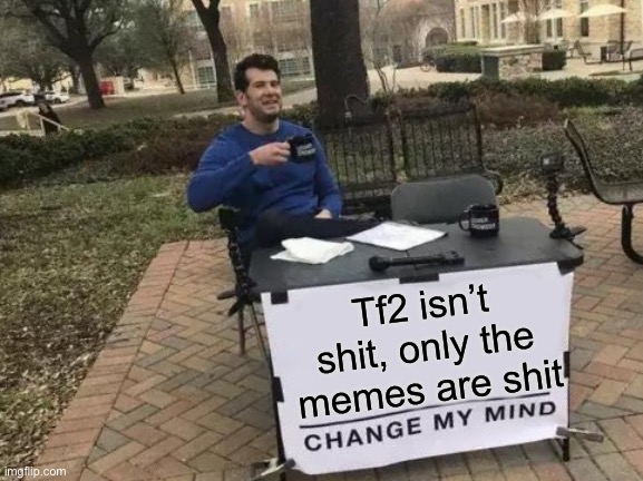 Change My Mind | Tf2 isn’t shit, only the memes are shit | image tagged in change my mind,bsod | made w/ Imgflip meme maker