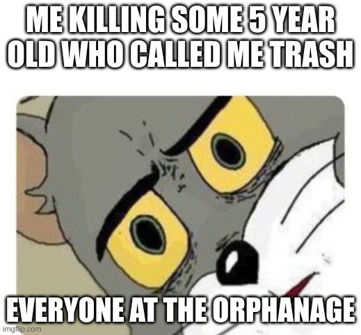 Uh oh this aint fortnite | ME KILLING SOME 5 YEAR OLD WHO CALLED ME TRASH; EVERYONE AT THE ORPHANAGE | image tagged in shocked tom | made w/ Imgflip meme maker