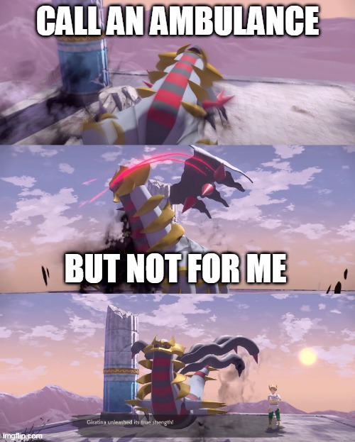 Giratina amublance meme | CALL AN AMBULANCE; BUT NOT FOR ME | image tagged in pokemon,memes,giratina,legends arceus | made w/ Imgflip meme maker