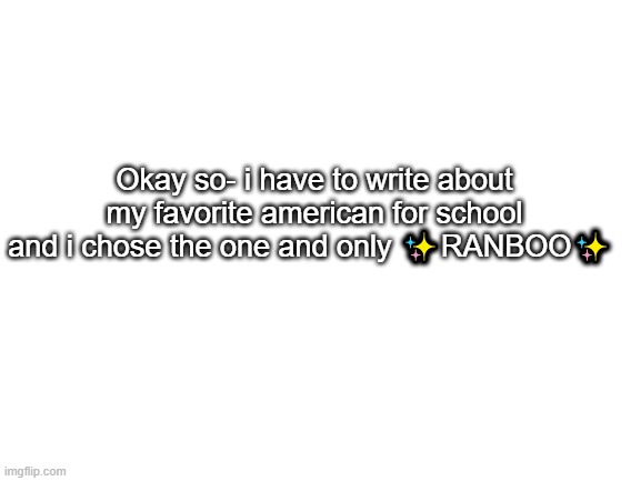 hEHehHEheHE | Okay so- i have to write about my favorite american for school and i chose the one and only ✨RANBOO✨ | image tagged in blank white template,ranboo | made w/ Imgflip meme maker