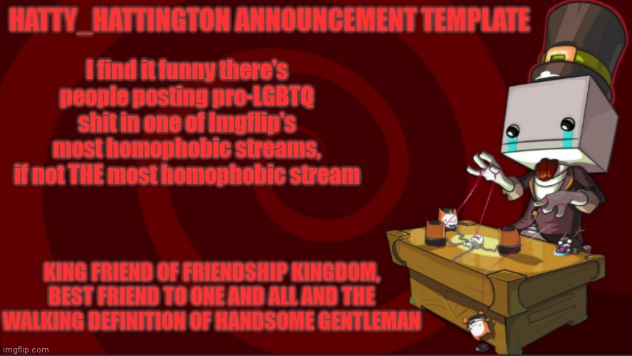 lmao | I find it funny there's people posting pro-LGBTQ shit in one of Imgflip's most homophobic streams, if not THE most homophobic stream | image tagged in hatty_hattington announcement template v3 | made w/ Imgflip meme maker