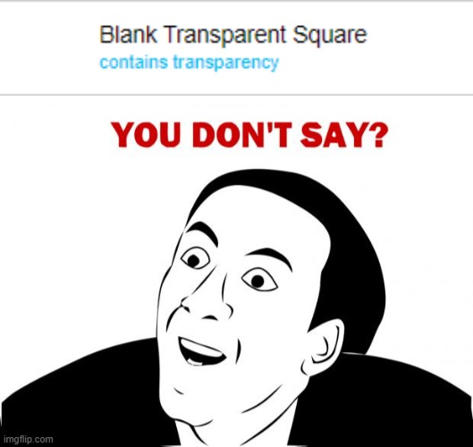 It's transparent! Of course it contains transparency! | image tagged in you don't say,blank transparent square | made w/ Imgflip meme maker