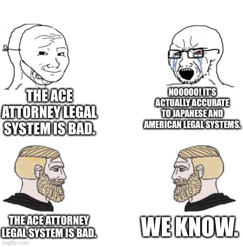 Chad we know | NOOOOO! IT’S ACTUALLY ACCURATE TO JAPANESE AND AMERICAN LEGAL SYSTEMS. THE ACE ATTORNEY LEGAL SYSTEM IS BAD. WE KNOW. THE ACE ATTORNEY LEGAL SYSTEM IS BAD. | image tagged in chad we know | made w/ Imgflip meme maker