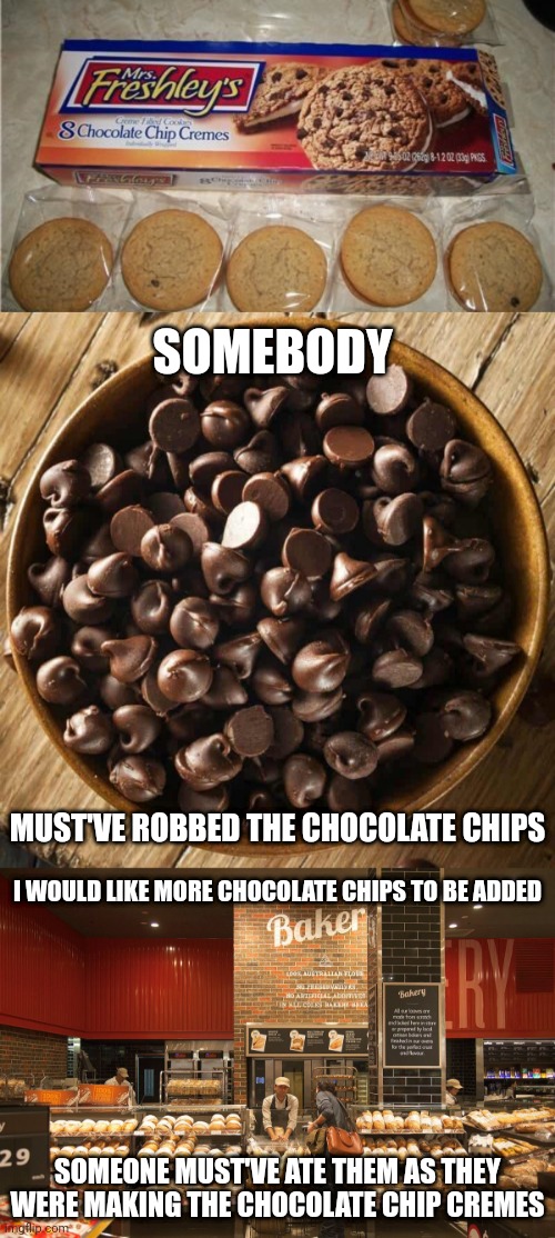 Missing most chocolate chips | SOMEBODY; MUST'VE ROBBED THE CHOCOLATE CHIPS; I WOULD LIKE MORE CHOCOLATE CHIPS TO BE ADDED; SOMEONE MUST'VE ATE THEM AS THEY WERE MAKING THE CHOCOLATE CHIP CREMES | image tagged in bakery,chocolate chip,chocolate chips,you had one job,memes,chocolate | made w/ Imgflip meme maker