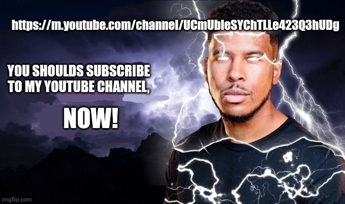 You should kill yourself NOW! | https://m.youtube.com/channel/UCmUbleSYChTLLe423Q3hUDg; YOU SHOULDS SUBSCRIBE TO MY YOUTUBE CHANNEL, NOW! | image tagged in you should kill yourself now | made w/ Imgflip meme maker