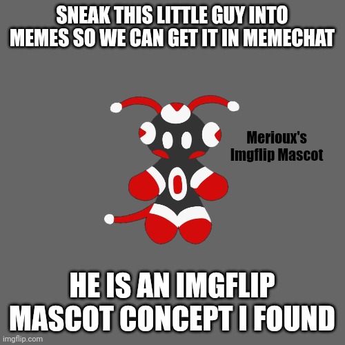 Link to where I found it in comments | SNEAK THIS LITTLE GUY INTO MEMES SO WE CAN GET IT IN MEMECHAT; Merioux's Imgflip Mascot; HE IS AN IMGFLIP MASCOT CONCEPT I FOUND | image tagged in memes,blank transparent square | made w/ Imgflip meme maker