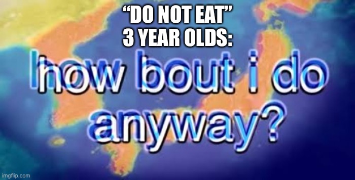 You will get sick | “DO NOT EAT”
3 YEAR OLDS: | image tagged in how bout i do anyway,dumb | made w/ Imgflip meme maker