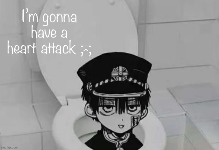 Hanako kun in Toilet | I’m gonna have a heart attack ; ;; ^ | image tagged in hanako kun in toilet | made w/ Imgflip meme maker