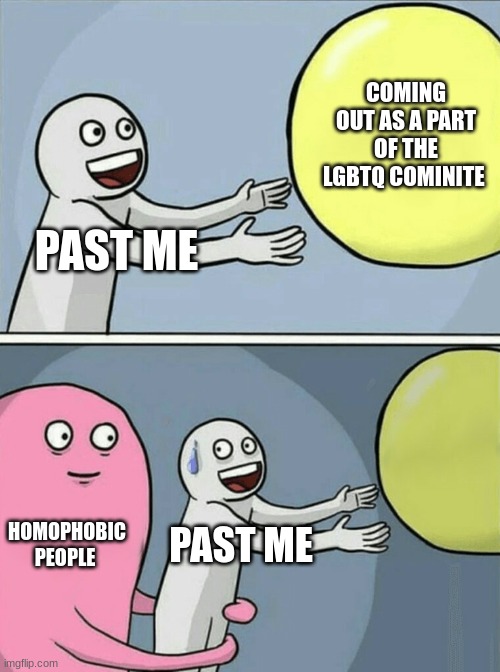 meme8 | COMING OUT AS A PART OF THE LGBTQ COMINITE; PAST ME; HOMOPHOBIC PEOPLE; PAST ME | image tagged in memes,running away balloon,lgbtq | made w/ Imgflip meme maker