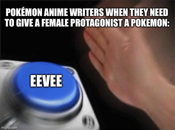 Blank Nut Button Meme | POKÉMON ANIME WRITERS WHEN THEY NEED TO GIVE A FEMALE PROTAGONIST A POKEMON:; EEVEE | image tagged in memes,blank nut button | made w/ Imgflip meme maker