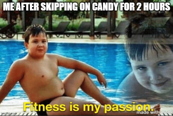 Yes | ME AFTER SKIPPING ON CANDY FOR 2 HOURS | image tagged in fitnes is my passion | made w/ Imgflip meme maker