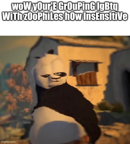 Drunk Kung Fu Panda | woW yOur'E GrOuPinG lgBtq WiTh zOoPhiLes hOw InsEnsItiVe | image tagged in drunk kung fu panda | made w/ Imgflip meme maker