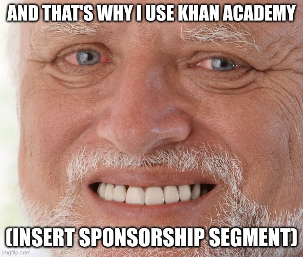 Hide the Pain Harold | AND THAT'S WHY I USE KHAN ACADEMY (INSERT SPONSORSHIP SEGMENT) | image tagged in hide the pain harold | made w/ Imgflip meme maker