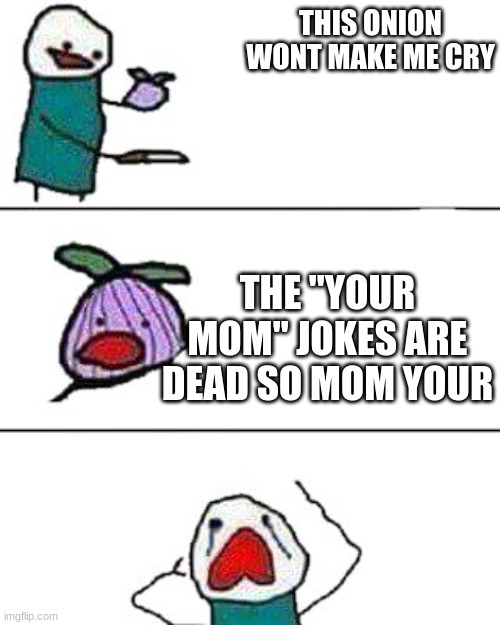 this onion won't make me cry | THIS ONION WONT MAKE ME CRY; THE "YOUR MOM" JOKES ARE DEAD SO MOM YOUR | image tagged in this onion won't make me cry | made w/ Imgflip meme maker