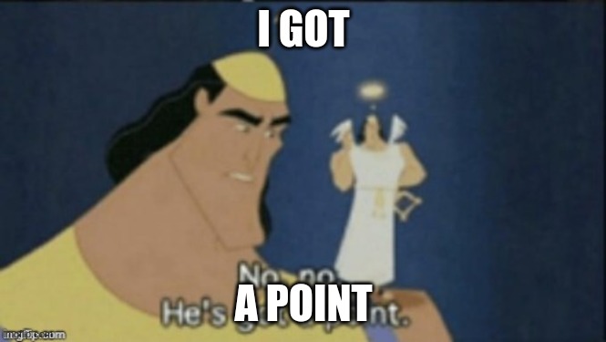no no hes got a point | I GOT A POINT | image tagged in no no hes got a point | made w/ Imgflip meme maker