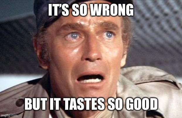 soylent green | IT’S SO WRONG BUT IT TASTES SO GOOD | image tagged in soylent green | made w/ Imgflip meme maker