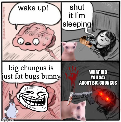when your brain says something bad about big chungus | shut it I’m sleeping; wake up! big chungus is just fat bugs bunny; WHAT DID YOU SAY ABOUT BIG CHUNGUS | image tagged in brain before sleep | made w/ Imgflip meme maker