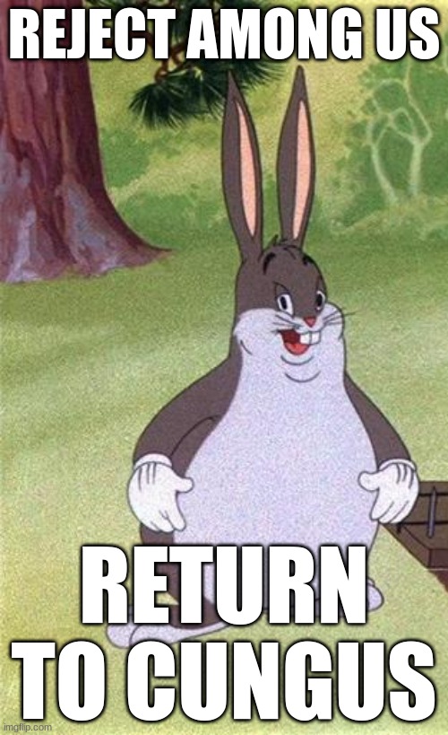 Big Chungus | REJECT AMONG US; RETURN TO CUNGUS | image tagged in big chungus | made w/ Imgflip meme maker