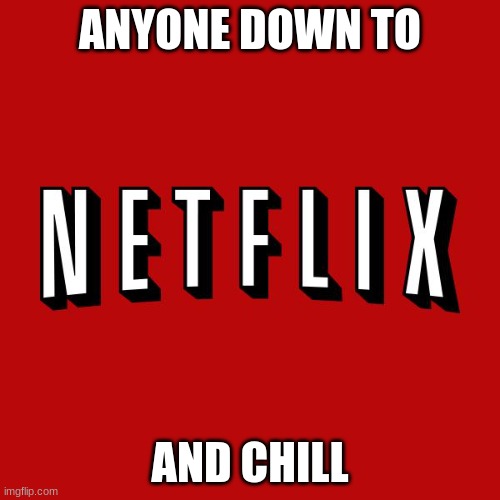 stranger things season 4 jus came out | ANYONE DOWN TO; AND CHILL | image tagged in goddam you netflix | made w/ Imgflip meme maker