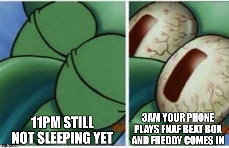 3am belike | 11PM STILL NOT SLEEPING YET; 3AM YOUR PHONE PLAYS FNAF BEAT BOX AND FREDDY COMES IN | image tagged in squidward | made w/ Imgflip meme maker
