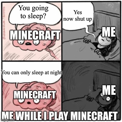 Me when I want to sleep in Minecraft |  Yes now shut up; You going to sleep? ME; MINECRAFT; You can only sleep at night; ME; MINECRAFT; ME WHILE I PLAY MINECRAFT | image tagged in brain before sleep | made w/ Imgflip meme maker