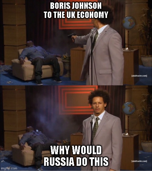 eric andre meme | BORIS JOHNSON TO THE UK ECONOMY; WHY WOULD RUSSIA DO THIS | image tagged in eric andre meme | made w/ Imgflip meme maker