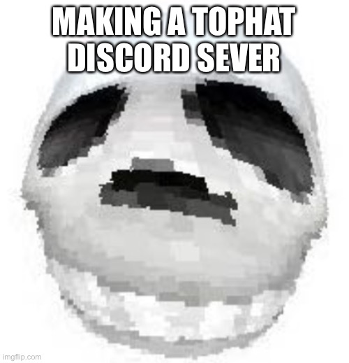 Skoll | MAKING A TOPHAT DISCORD SEVER | image tagged in skoll | made w/ Imgflip meme maker