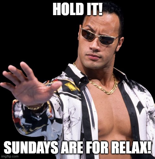 Sundays | HOLD IT! SUNDAYS ARE FOR RELAX! | image tagged in the rock says keep calm | made w/ Imgflip meme maker