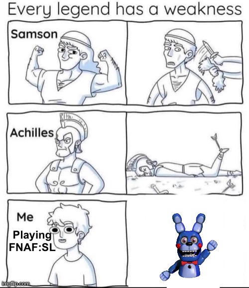 So I recently got sister location | Playing FNAF:SL | image tagged in every legend has a weakness,fnaf | made w/ Imgflip meme maker