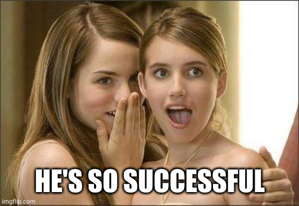 Girls gossiping | HE'S SO SUCCESSFUL | image tagged in girls gossiping | made w/ Imgflip meme maker