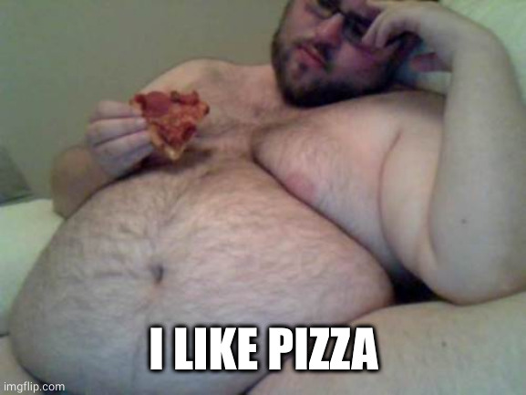 fat man | I LIKE PIZZA | image tagged in fat man | made w/ Imgflip meme maker