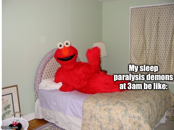 Oh no guys Elmo’s in my bed!!1!1!1!1!1!1!1!111!!!!! |  My sleep paralysis demons at 3am be like: | image tagged in e | made w/ Imgflip meme maker